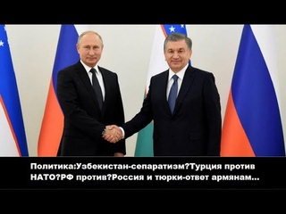 Политика:Узбекистан-сепаратизмТурция против НАТОРФ противРоссия и тюрки-ответ армянам...АНАЛИЗ