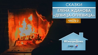 #СмотриДома | Елена Жданова «Девица-Огневица» - Часть 2 | Сказки на ночь (2020)