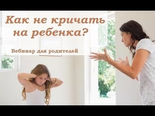 После этого вы перестанете кричать на ребенка! (отрывок вебинара “Как не кричать ...