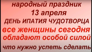 13 апреля праздник День Ипатия Чудотворца. Огнище. Женский день.Народные приметы и традиции.