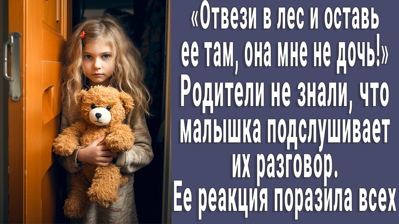 Отвези ее в лес, она мне не дочь. Малышка подслушала