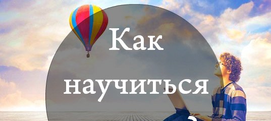 Как научиться мечтать? 2 техники, которые тебе помогут. Как научиться мечтать? 2 техники, которые тебе помогут.
