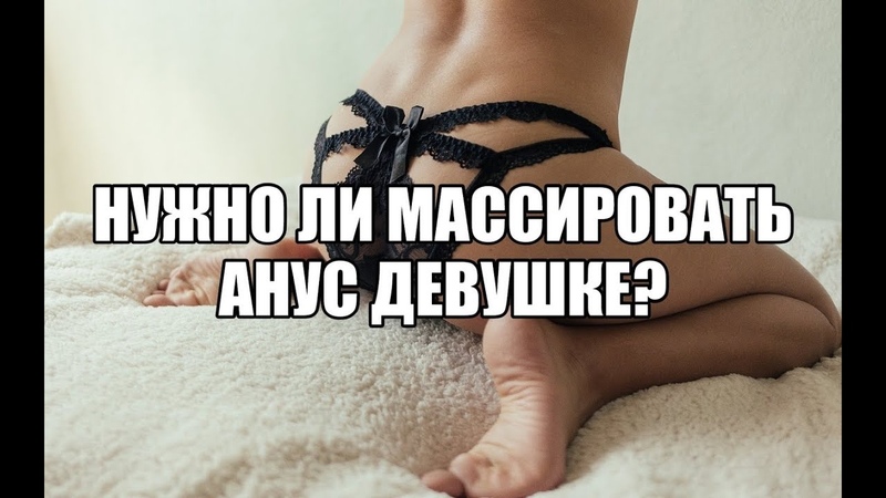 Сексолог. Как уговорить девушку на ласки ануса, погладить,