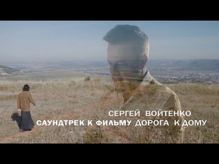 СЕРГЕЙ ВОЙТЕНКО - Саундтрек к фильму Дорога к дому