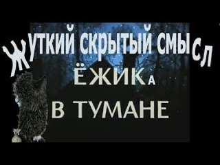 Ежик в тумане : новый жуткий скрытый смысл мультфильма